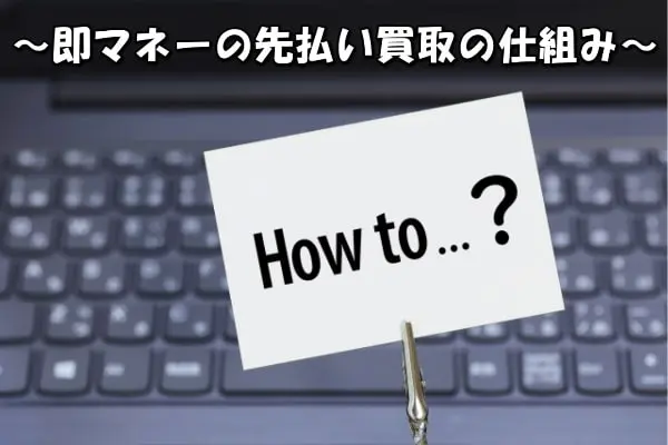 即マネーでする先払い買取現金化の仕組み