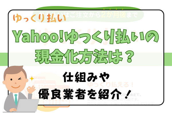 Yahoo!ゆっくり払いの現金化方法は？仕組みや優良業者を紹介！