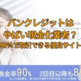 バンクレジットはやばい現金化業者？換金率90％で取引できる優良サイトも紹介