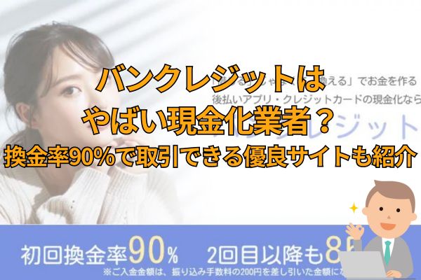 バンクレジットはやばい現金化業者！換金率90％で取引できる優良サイトも紹介