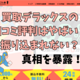 買取デラックスの口コミ評判はやばい？振り込まれない？真相を暴露！