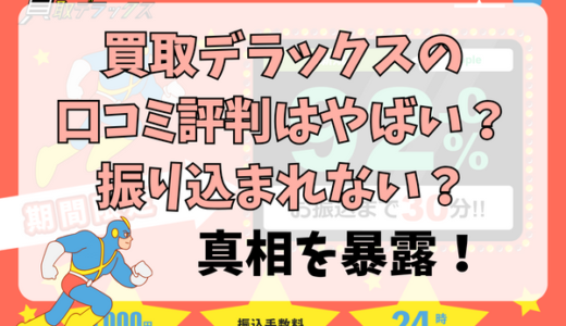 買取デラックスの口コミ評判はやばい？振り込まれない？真相を暴露！