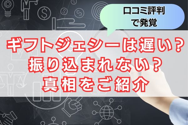 ギフトジェシーの対応は遅い？振り込まれない？口コミ評判でみえた真相