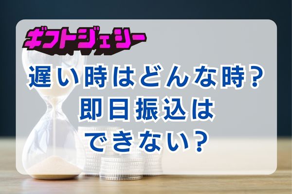  ギフトジェシーが遅い時はどんな時？即日振込できない？