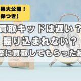 買取キッドは遅い？振り込まれない？実際に買取してもらって検証した結果