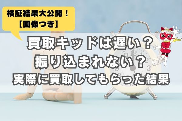 買取キッドは遅い？振り込まれない？実際に買取してもらって検証した結果