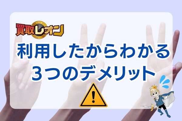 実際に利用してわかった買取レオンの3つのデメリットとは