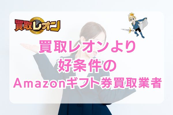 買取レオンよりお得・スピーディに買取してくれるAmazonギフト券買取業者