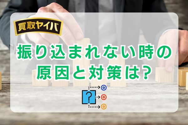 買取ヤイバで振り込まれない時って？原因と対策を紹介