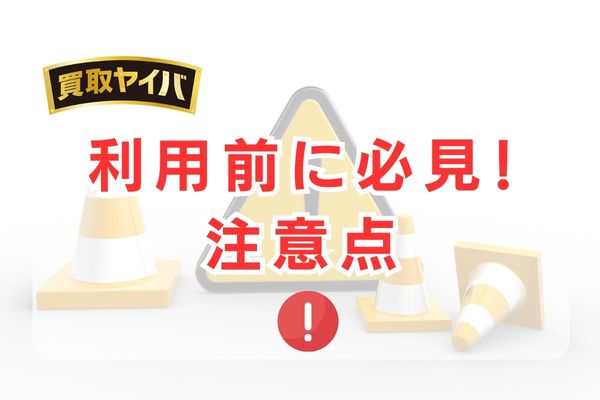 買取ヤイバを利用する前に知るべき注意点