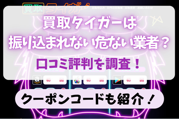 買取タイガーは振り込まれない危ない業者？口コミ評判も調査！クーポンコードも紹介！