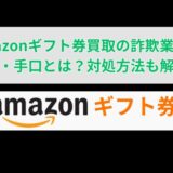 Amazonギフト券買取の詐欺業者の特徴・手口とは？対処方法も解説！