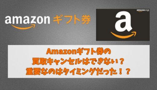 Amazonギフト券の買取キャンセルはできない？重要なのはタイミングだった！？