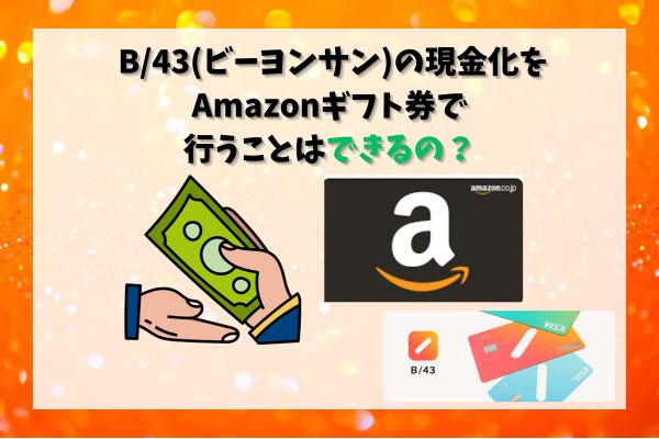 B/43(ビーヨンサン)の現金化をAmazonギフト券で行うことはできる？