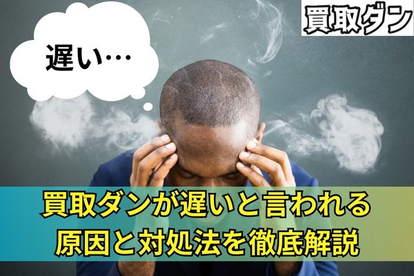 買取ダンが遅いと言われる原因と対処法を徹底解説