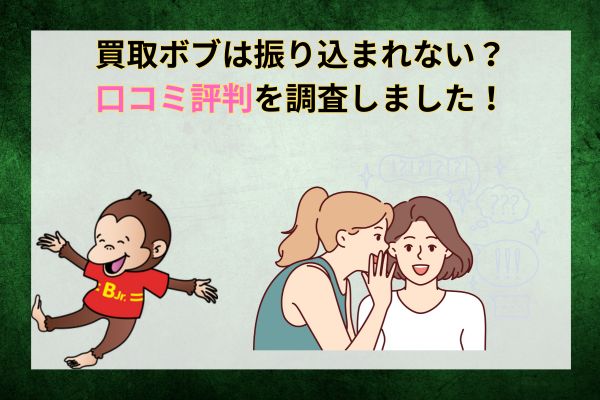 買取ボブは振り込まれない？口コミ評判を調査！