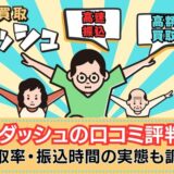 買取ダッシュの口コミ評判は？買取率・振込時間の実態も徹底調査！