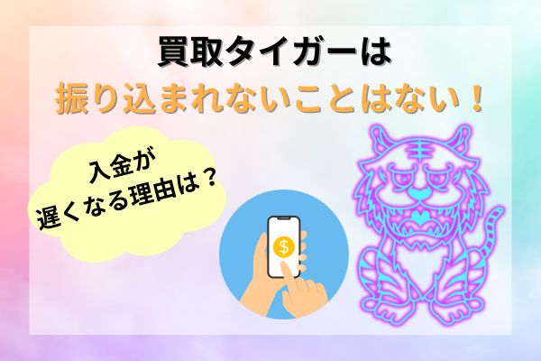 買取タイガーは振り込まれないことはない！【入金が遅くなる理由紹介】