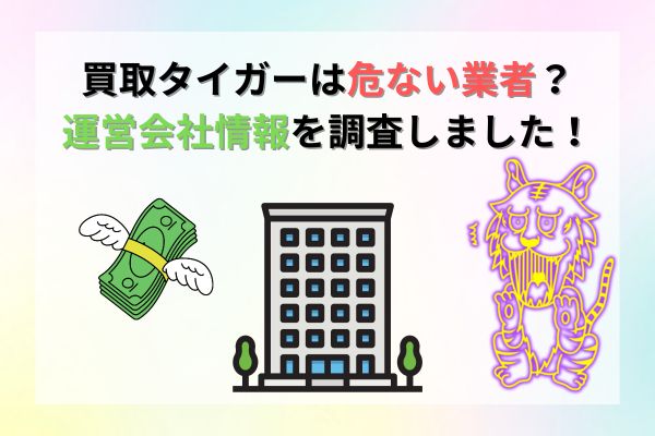 買取タイガーは危ない業者？運営会社情報を調査！