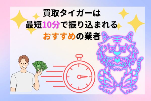 買取タイガーは最短10分で振り込まれるおすすめ業者