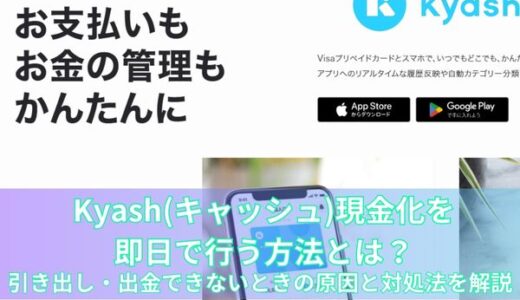 Kyash(キャッシュ)現金化を即日で行う方法とは？引き出し・出金できないときの原因と対処法を解説