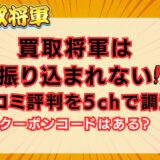 買取将軍は振り込まれない？口コミ評判を5chで調査！クーポンコードがある？