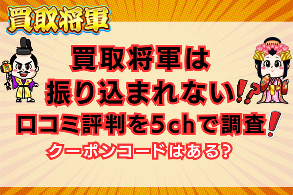 買取将軍は振り込まれない？口コミ評判を5chで調査！クーポンコードがある？