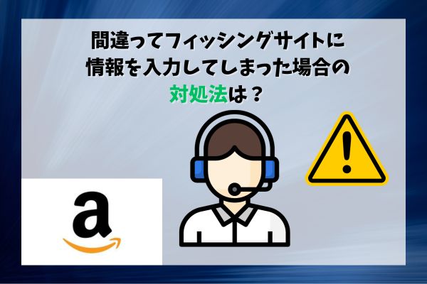 間違ってフィッシングサイトに情報を入力してしまった場合の対処法は？