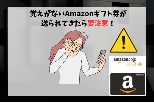 覚えがないAmazonギフト券が送られてきたら要注意！