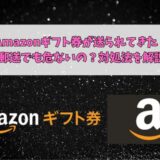 Amazonギフト券が送られてきた！郵送でも危ないの？対処法を解説