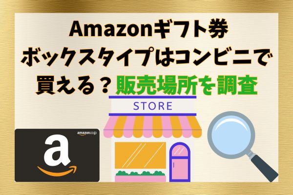 Amazonギフト券ボックスタイプはコンビニで買える？販売場所を調査