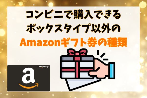 コンビニで購入できるボックスタイプ以外のAmazonギフト券の種類