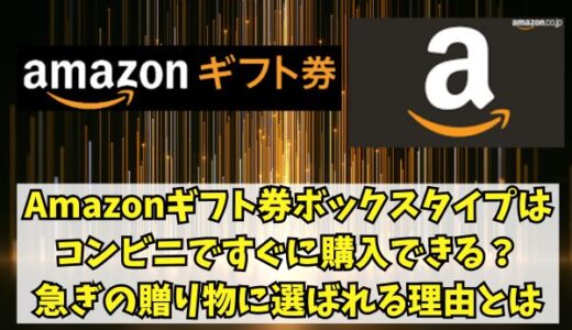 Amazonギフト券ボックスタイプはコンビニですぐに購入できる？急ぎの贈り物に選ばれる理由とは