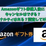 Amazonギフト券購入後にキャンセルはできる？ペナルティはある？調査してみた