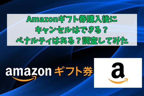 Amazonギフト券購入後にキャンセルはできる？ペナルティはある？調査してみた