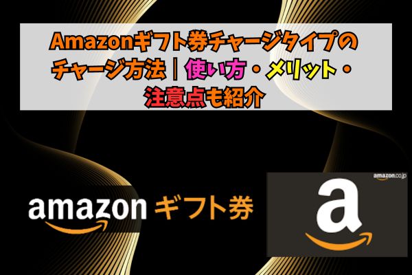 Amazonギフト券チャージタイプのチャージ方法5選｜使い方・メリット・注意点も紹介