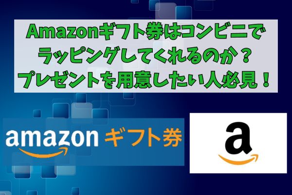 Amazonギフト券はコンビニでラッピングしてくれるのか？プレゼントを用意したい人必見！