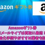 Amazonギフト券Eメールタイプは買取に最適！現金化手順やおすすめ業者も紹介