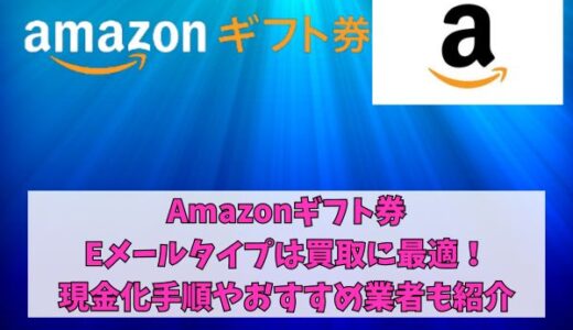 Amazonギフト券Eメールタイプは買取に最適！現金化手順やおすすめ業者も紹介