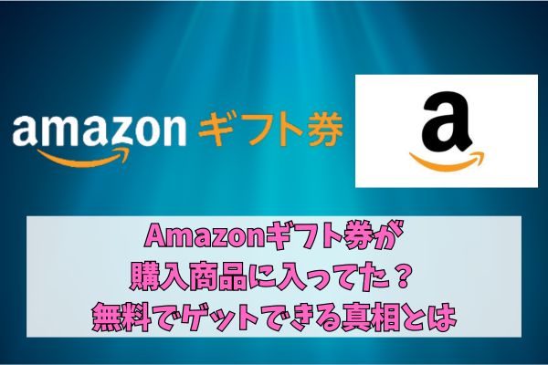 Amazonギフト券が購入商品に入ってた？無料でゲットできる真相とは