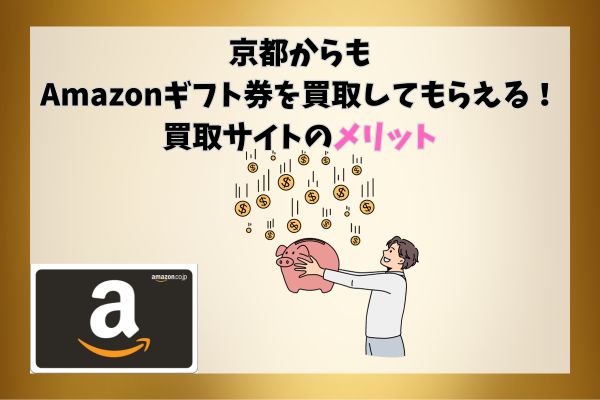 京都からもAmazonギフト券を買取してもらえる！買取サイトのメリット