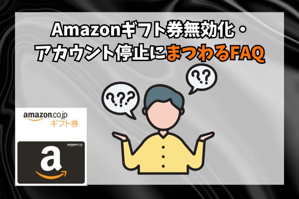 Amazonギフト券無効化・アカウント停止にまつわるFAQ