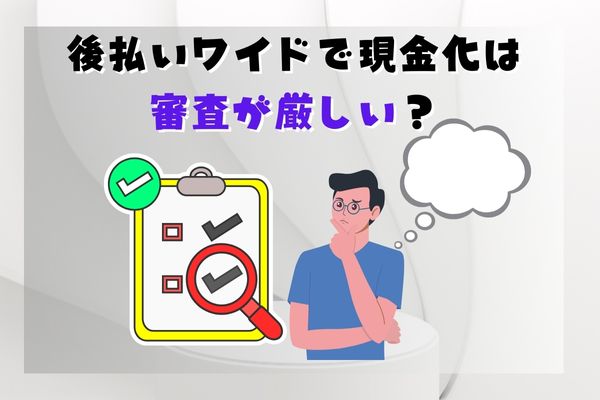 後払いワイドで現金化は審査が厳しい？