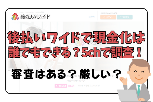 後払いワイドで現金化は誰でもできる？5chで調査！審査はある？厳しい？