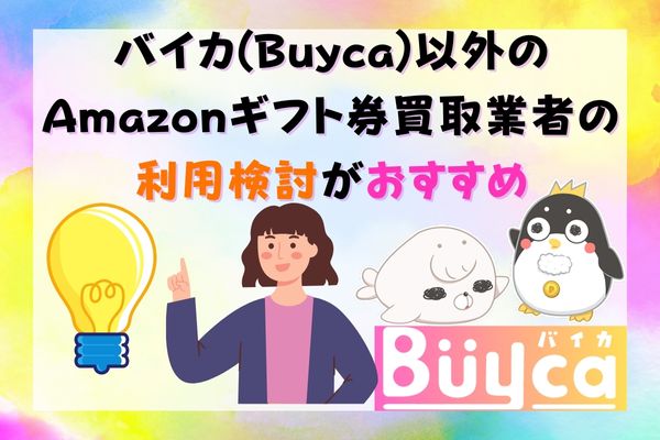 バイカ(Buyca)以外のAmazonギフト券買取業者の利用検討がおすすめ
