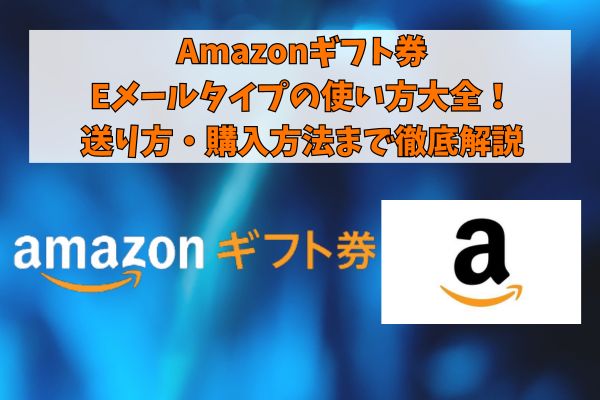 Amazonギフト券Eメールタイプの使い方大全！送り方・購入方法まで徹底解説