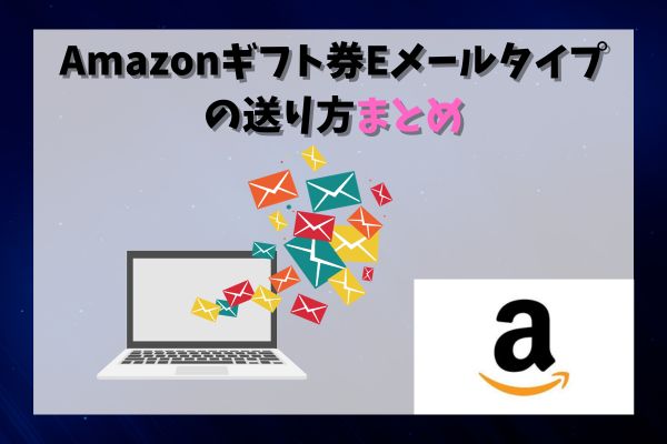 Amazonギフト券Eメールタイプの送り方まとめ