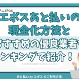 エポスあと払いの現金化方法とおすすめの優良業者をランキングで紹介！