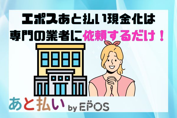 エポスあと払い現金化は専門の業者に依頼するだけ！