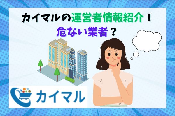 カイマルの運営者情報紹介！危ない業者？